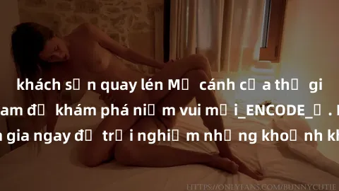 khách sạn quay lén Mở cánh cửa thế giới sex MILF Việt Nam để khám phá niềm vui mới_ENCODE_. Hãy tham gia ngay để trải nghiệm những khoảnh khắc đầy kích thích và đam mê.