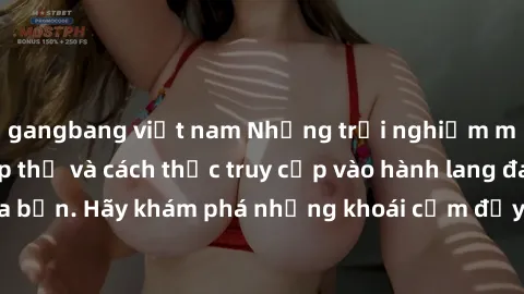 gangbang việt nam Những trải nghiệm mới lạ với sex tập thể và cách thức truy cập vào hành lang đam mê của bạn. Hãy khám phá những khoái cảm đầy kích thích với tập thể hấp dẫn!