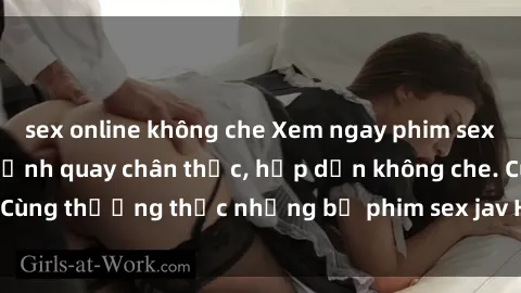 sex online không che Xem ngay phim sex jav HD với những cảnh quay chân thực, hấp dẫn không che. Cùng thưởng thức những bộ phim sex jav HD hot nhất hiện nay!