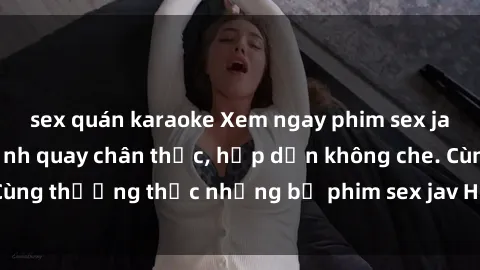 sex quán karaoke Xem ngay phim sex jav HD với những cảnh quay chân thực, hấp dẫn không che. Cùng thưởng thức những bộ phim sex jav HD hot nhất hiện nay!